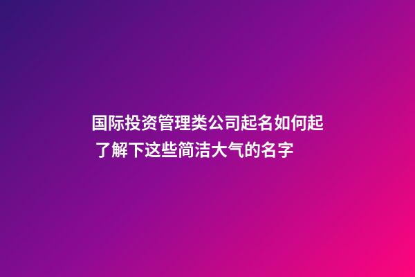 国际投资管理类公司起名如何起 了解下这些简洁大气的名字-第1张-公司起名-玄机派